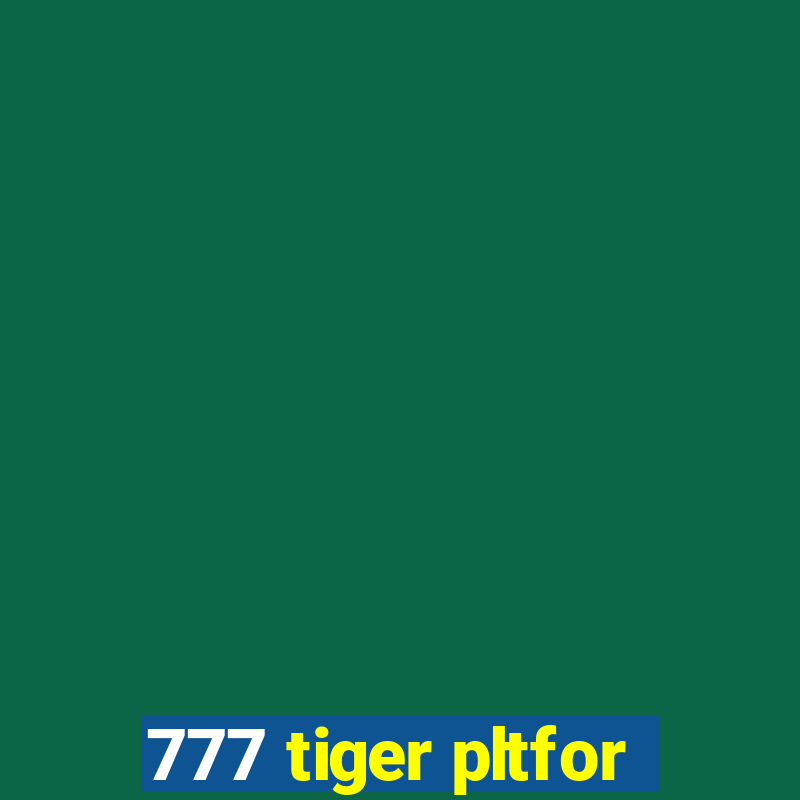 777 tiger pltfor